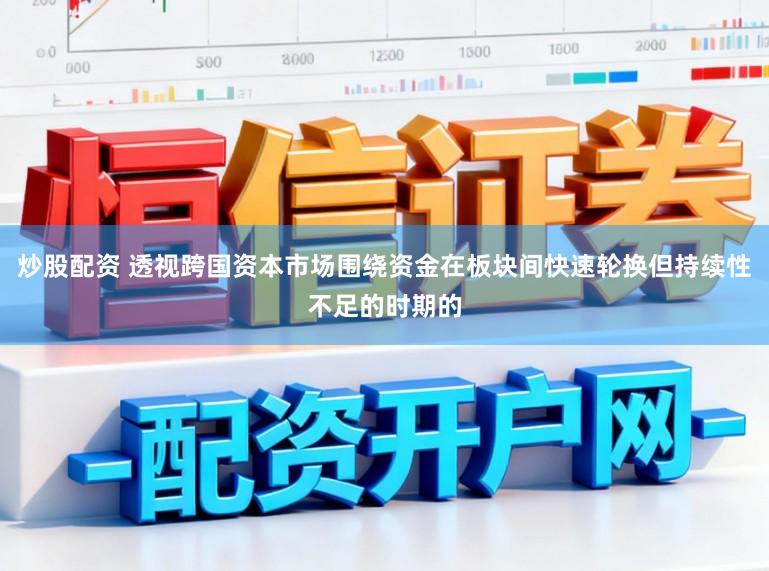 炒股配资 透视跨国资本市场围绕资金在板块间快速轮换但持续性不足的时期的