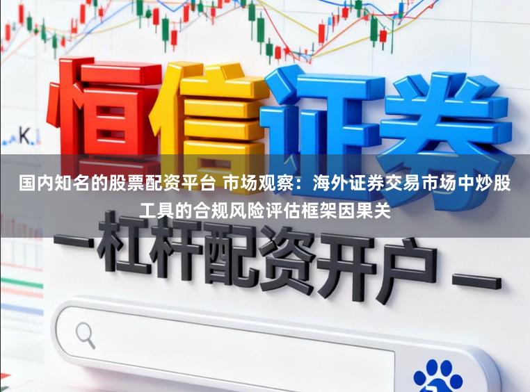 国内知名的股票配资平台 市场观察：海外证券交易市场中炒股工具的合规风险评估框架因果关
