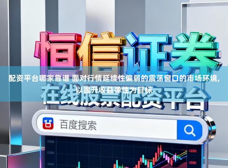配资平台哪家靠谱 面对行情延续性偏弱的震荡窗口的市场环境,以提升收益弹性为目标