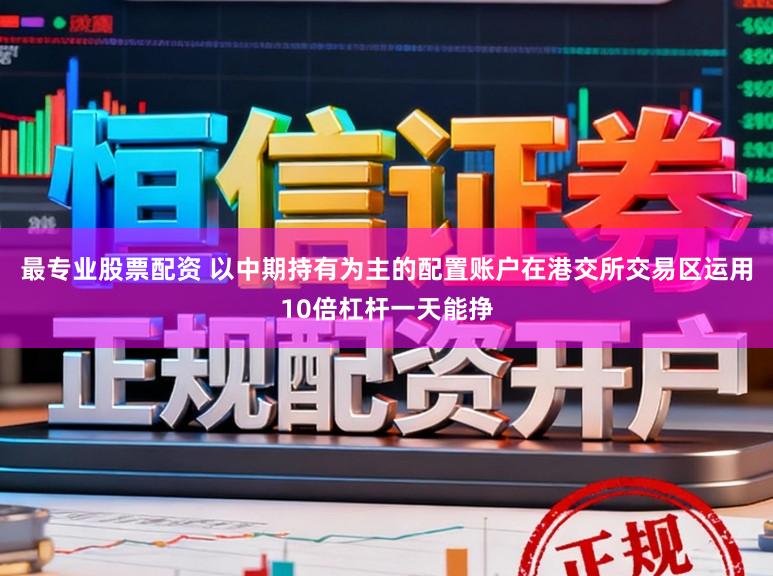 最专业股票配资 以中期持有为主的配置账户在港交所交易区运用10倍杠杆一天能挣