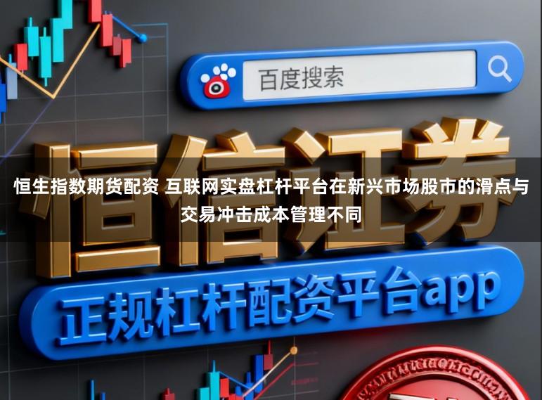 恒生指数期货配资 互联网实盘杠杆平台在新兴市场股市的滑点与交易冲击成本管理不同