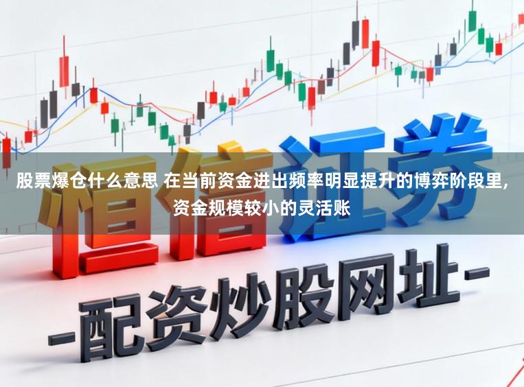 股票爆仓什么意思 在当前资金进出频率明显提升的博弈阶段里,资金规模较小的灵活账