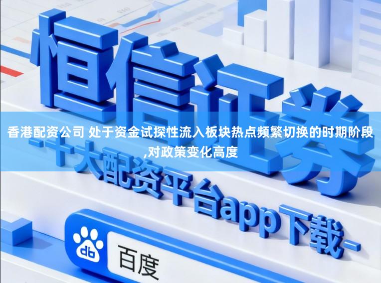 香港配资公司 处于资金试探性流入板块热点频繁切换的时期阶段,对政策变化高度