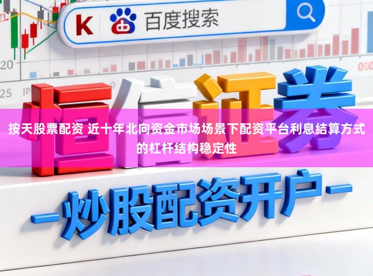 按天股票配资 近十年北向资金市场场景下配资平台利息结算方式的杠杆结构稳定性