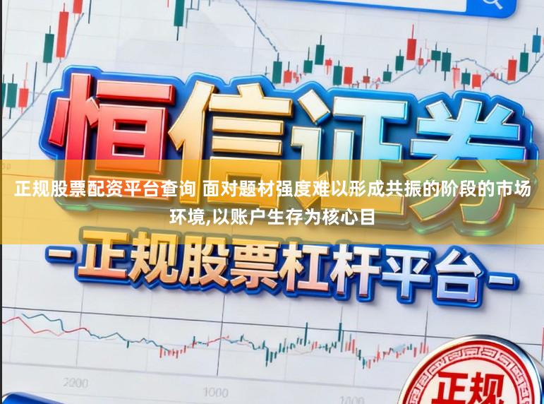 正规股票配资平台查询 面对题材强度难以形成共振的阶段的市场环境,以账户生存为核心目