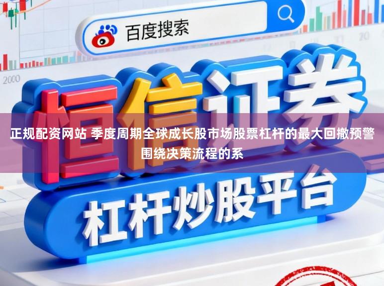正规配资网站 季度周期全球成长股市场股票杠杆的最大回撤预警围绕决策流程的系