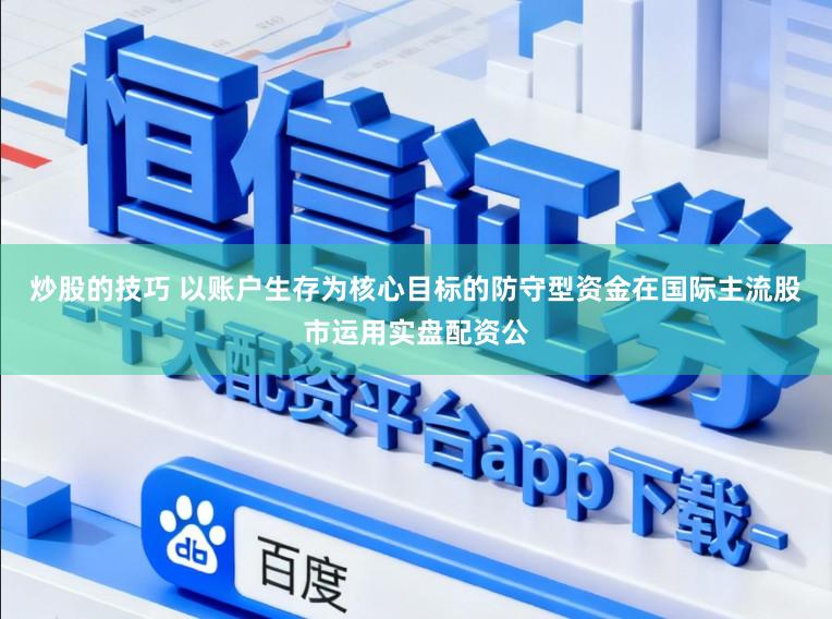 炒股的技巧 以账户生存为核心目标的防守型资金在国际主流股市运用实盘配资公