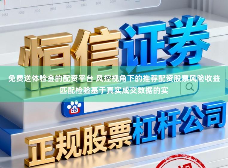 免费送体验金的配资平台 风控视角下的推荐配资股票风险收益匹配检验基于真实成交数据的实