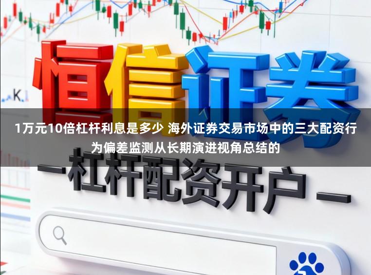 1万元10倍杠杆利息是多少 海外证券交易市场中的三大配资行为偏差监测从长期演进视角总结的