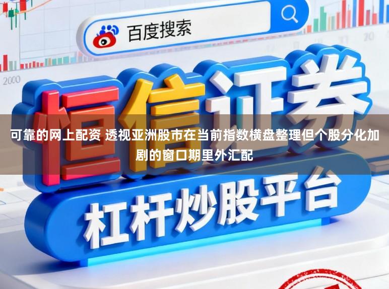 可靠的网上配资 透视亚洲股市在当前指数横盘整理但个股分化加剧的窗口期里外汇配