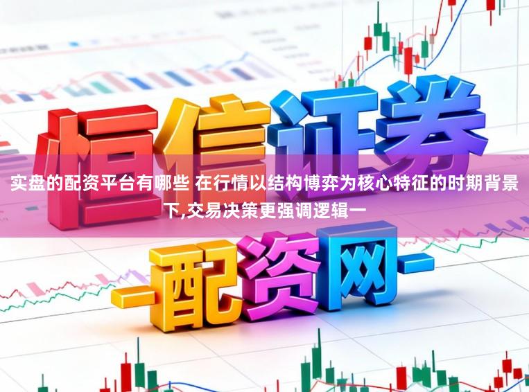 实盘的配资平台有哪些 在行情以结构博弈为核心特征的时期背景下,交易决策更强调逻辑一