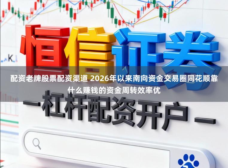 配资老牌股票配资渠道 2026年以来南向资金交易圈同花顺靠什么赚钱的资金周转效率优