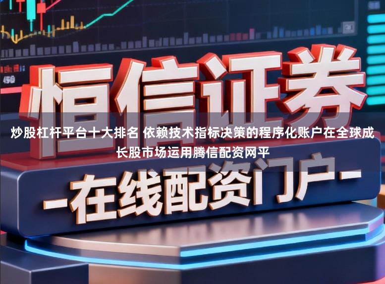 炒股杠杆平台十大排名 依赖技术指标决策的程序化账户在全球成长股市场运用腾信配资网平