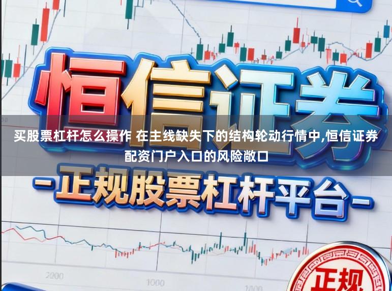 买股票杠杆怎么操作 在主线缺失下的结构轮动行情中,恒信证券配资门户入口的风险敞口
