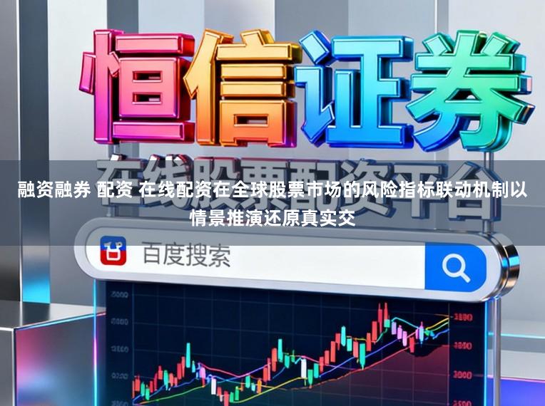 融资融券 配资 在线配资在全球股票市场的风险指标联动机制以情景推演还原真实交