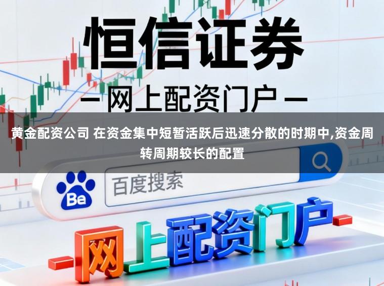 黄金配资公司 在资金集中短暂活跃后迅速分散的时期中,资金周转周期较长的配置
