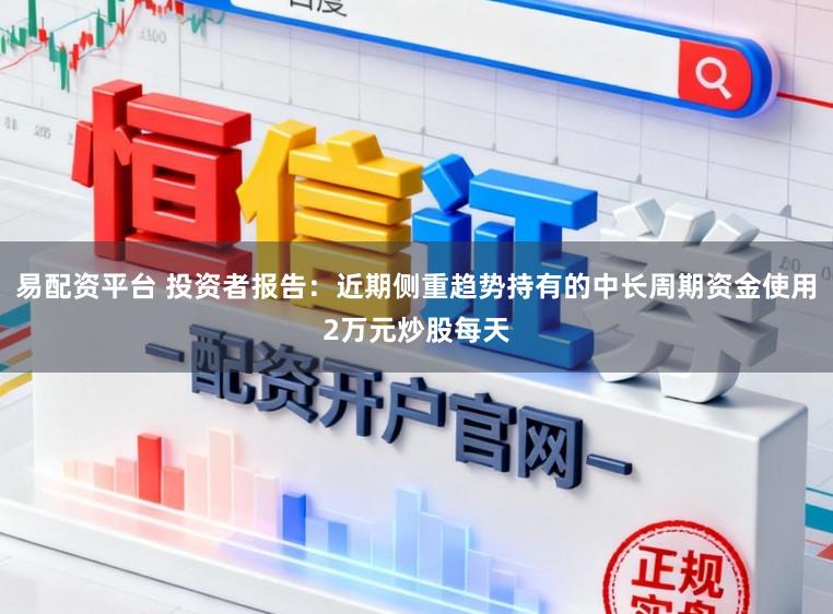 易配资平台 投资者报告：近期侧重趋势持有的中长周期资金使用2万元炒股每天