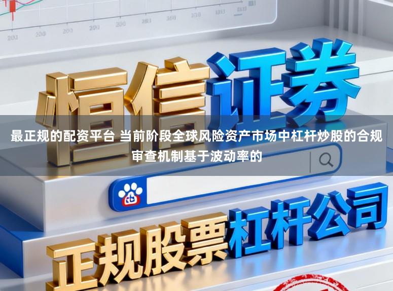 最正规的配资平台 当前阶段全球风险资产市场中杠杆炒股的合规审查机制基于波动率的