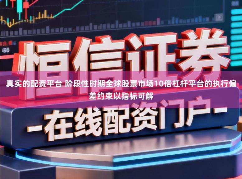 真实的配资平台 阶段性时期全球股票市场10倍杠杆平台的执行偏差约束以指标可解