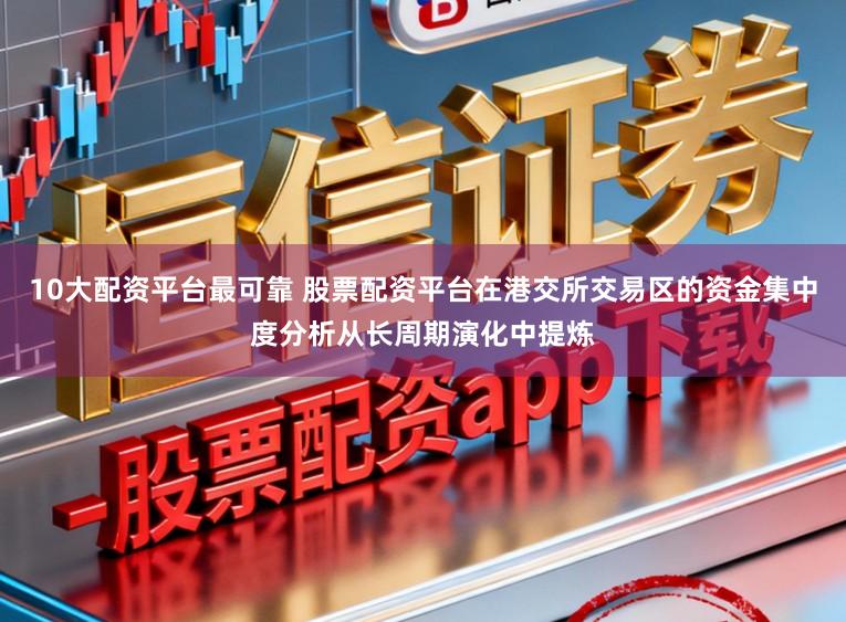 10大配资平台最可靠 股票配资平台在港交所交易区的资金集中度分析从长周期演化中提炼