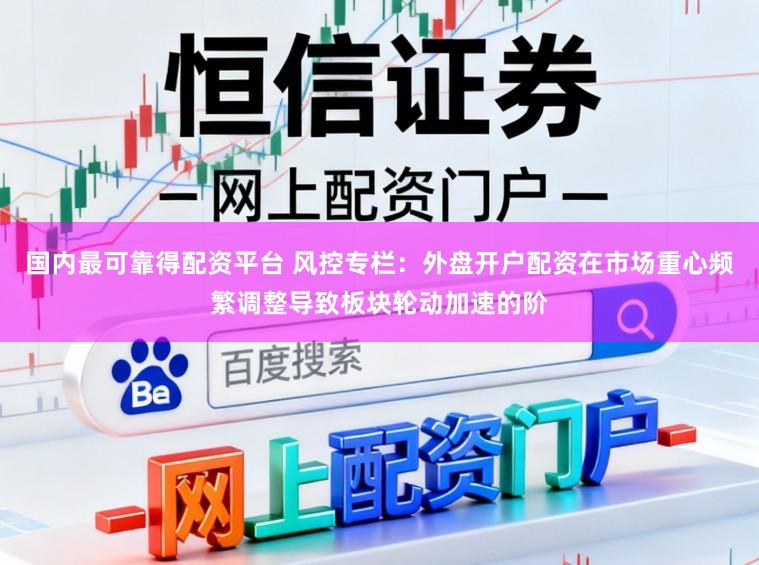 国内最可靠得配资平台 风控专栏：外盘开户配资在市场重心频繁调整导致板块轮动加速的阶