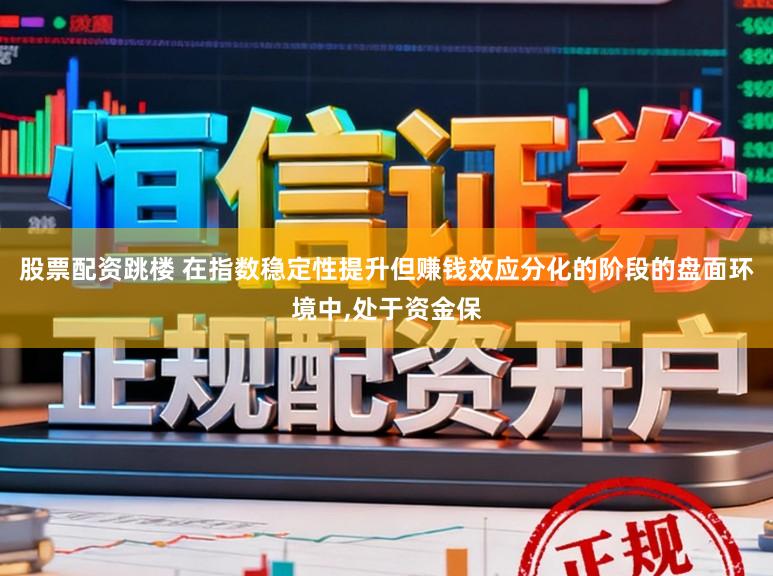 股票配资跳楼 在指数稳定性提升但赚钱效应分化的阶段的盘面环境中,处于资金保