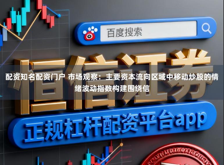 配资知名配资门户 市场观察：主要资本流向区域中移动炒股的情绪波动指数构建围绕信