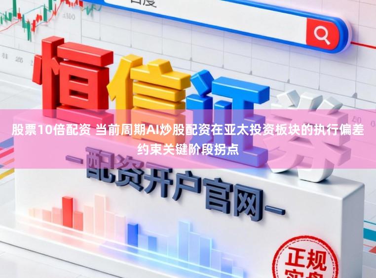 股票10倍配资 当前周期AI炒股配资在亚太投资板块的执行偏差约束关键阶段拐点