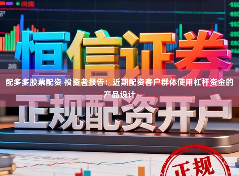配多多股票配资 投资者报告：近期配资客户群体使用杠杆资金的产品设计