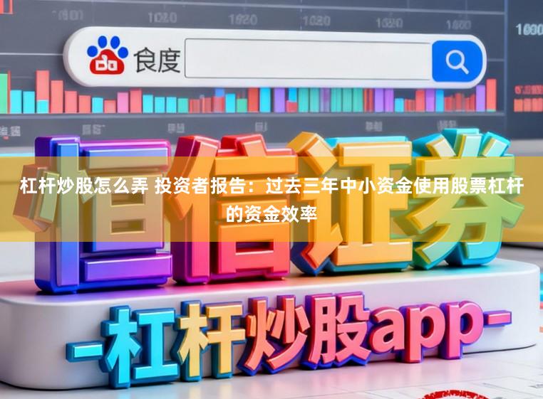 杠杆炒股怎么弄 投资者报告：过去三年中小资金使用股票杠杆的资金效率