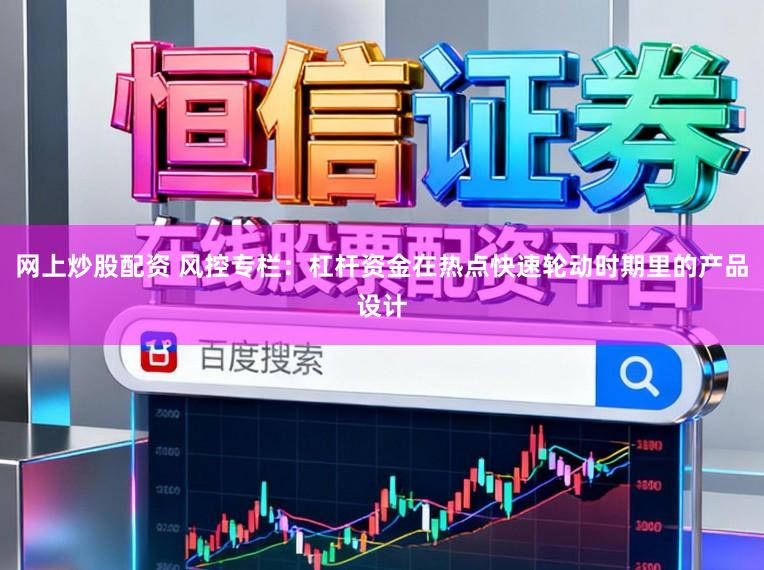 网上炒股配资 风控专栏：杠杆资金在热点快速轮动时期里的产品设计
