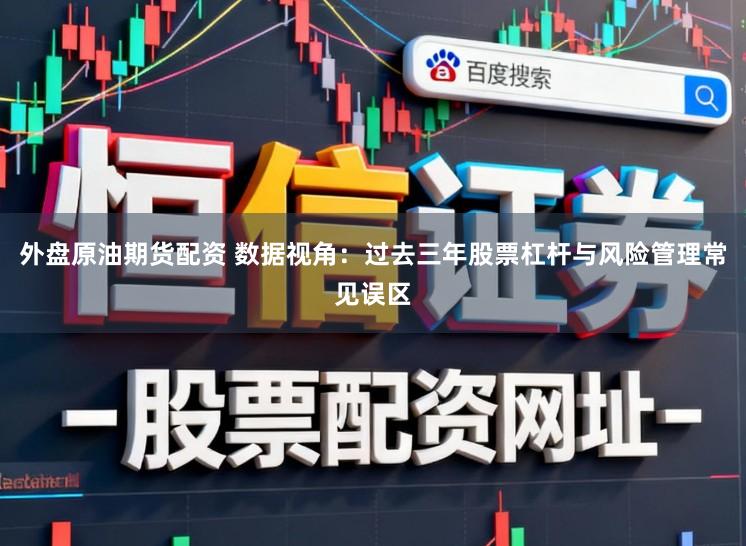 外盘原油期货配资 数据视角：过去三年股票杠杆与风险管理常见误区