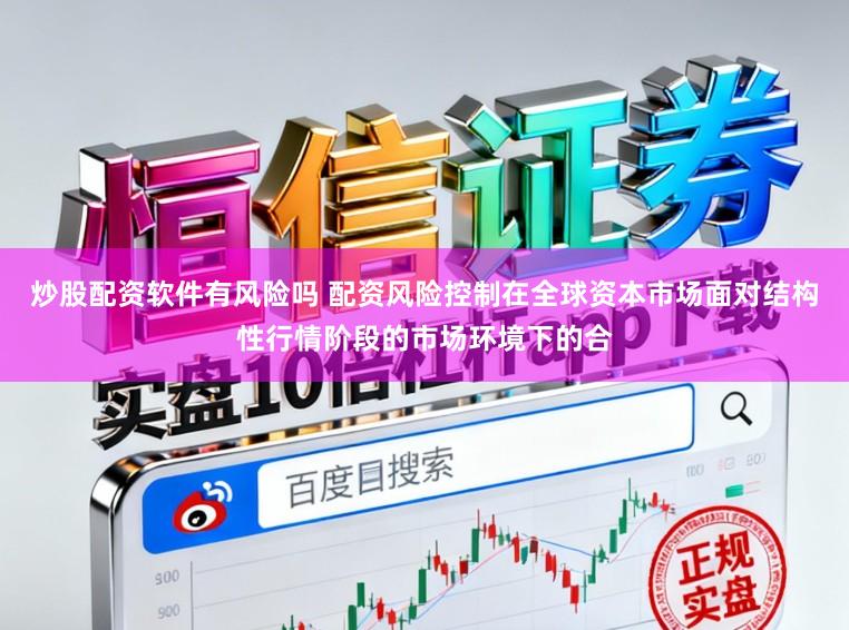 炒股配资软件有风险吗 配资风险控制在全球资本市场面对结构性行情阶段的市场环境下的合