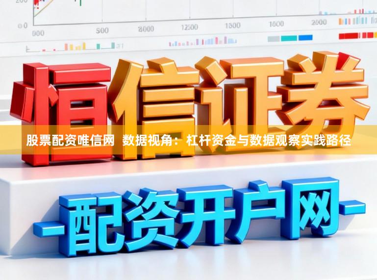 股票配资唯信网  数据视角：杠杆资金与数据观察实践路径