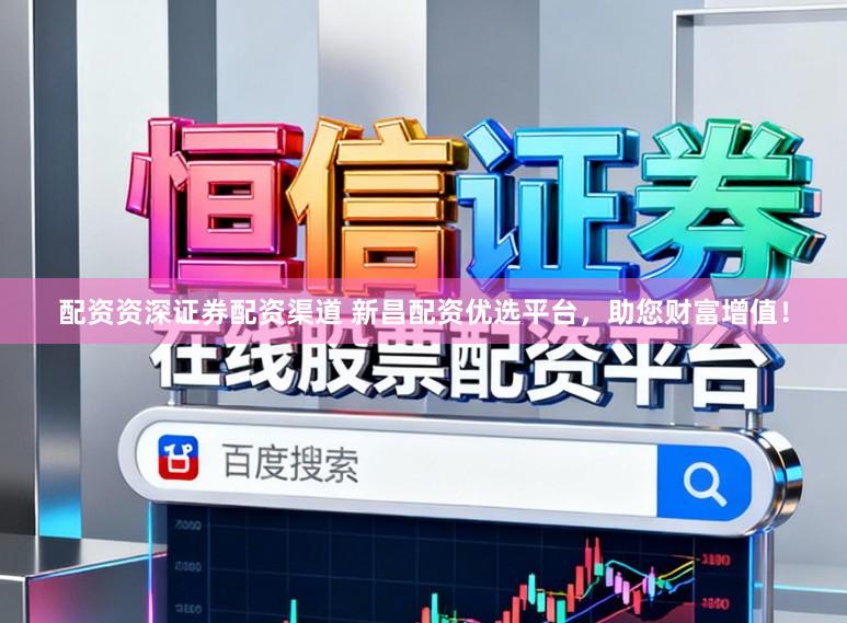 配资资深证券配资渠道 新昌配资优选平台，助您财富增值！