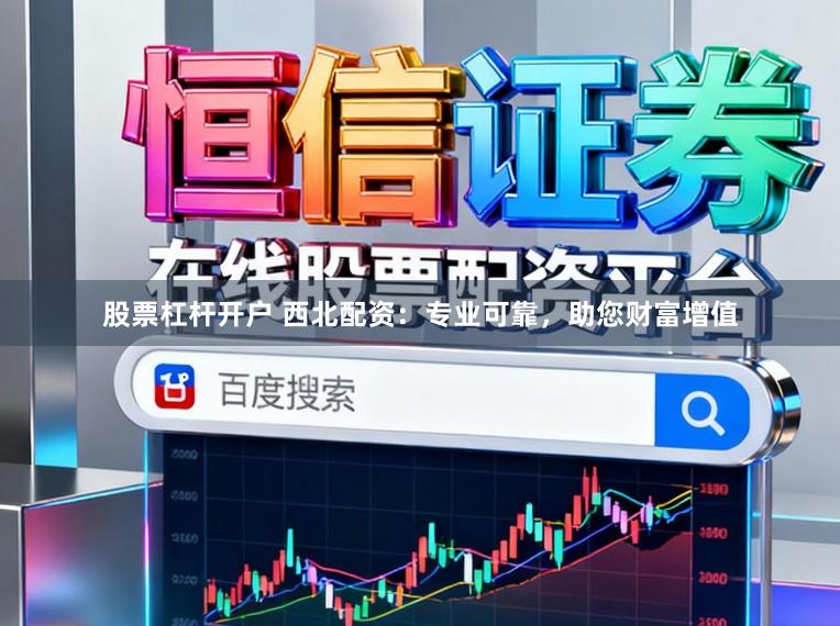 股票杠杆开户 西北配资：专业可靠，助您财富增值