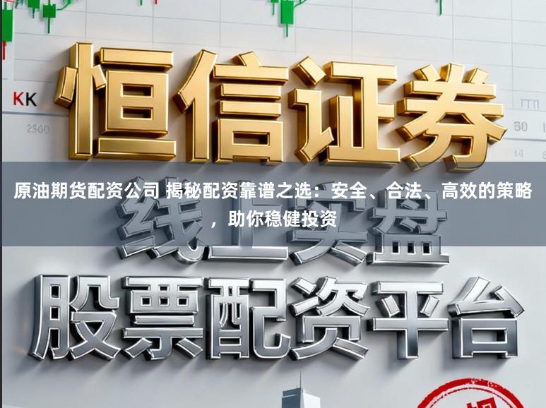 原油期货配资公司 揭秘配资靠谱之选：安全、合法、高效的策略，助你稳健投资