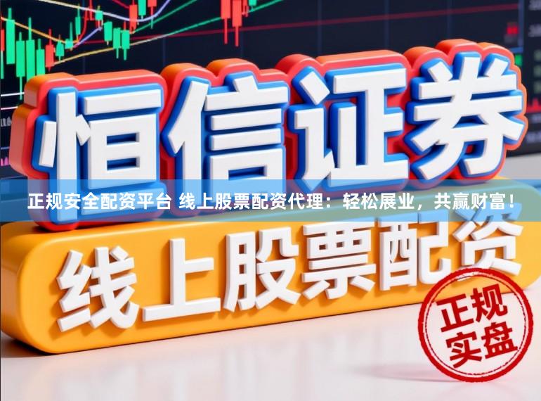 正规安全配资平台 线上股票配资代理：轻松展业，共赢财富！