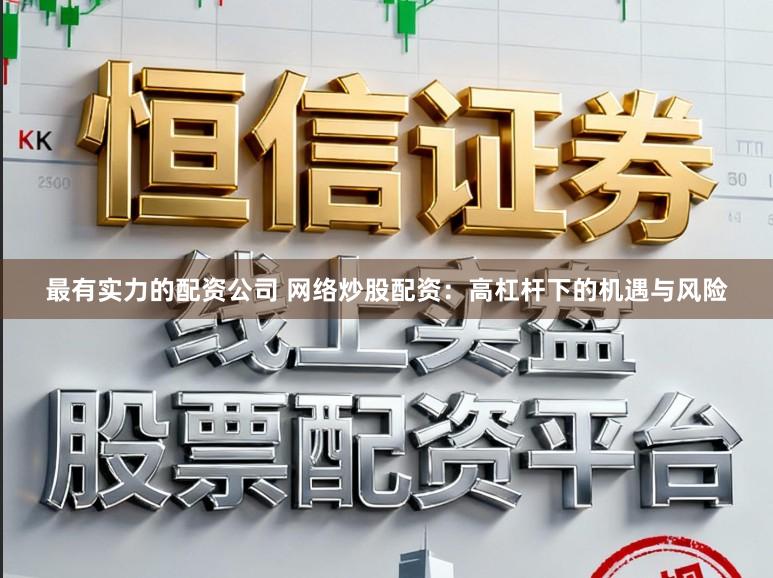 最有实力的配资公司 网络炒股配资：高杠杆下的机遇与风险