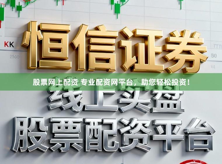 股票网上配资 专业配资网平台，助您轻松投资！