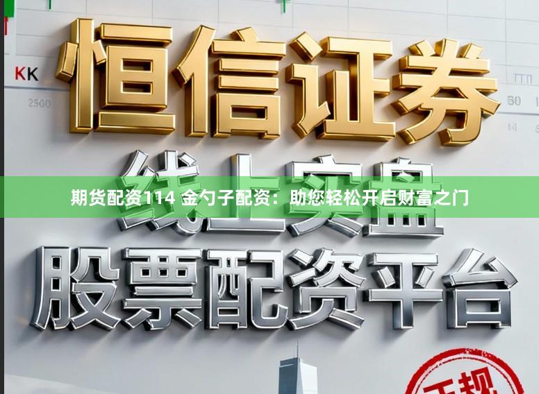 期货配资114 金勺子配资：助您轻松开启财富之门