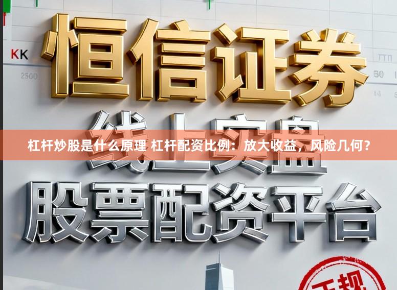 杠杆炒股是什么原理 杠杆配资比例：放大收益，风险几何？