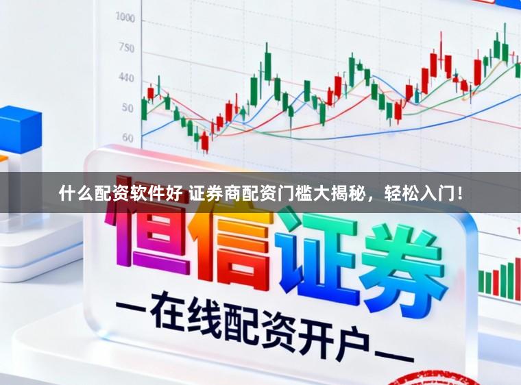 什么配资软件好 证券商配资门槛大揭秘，轻松入门！