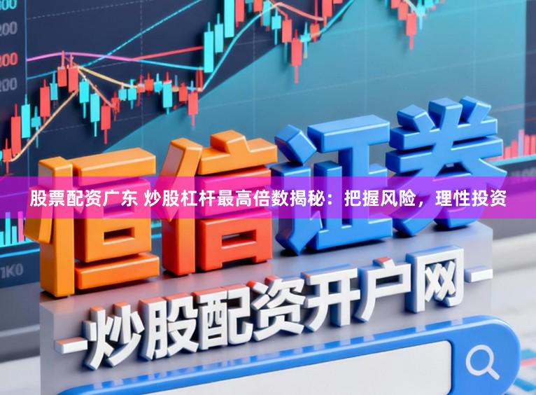 股票配资广东 炒股杠杆最高倍数揭秘：把握风险，理性投资