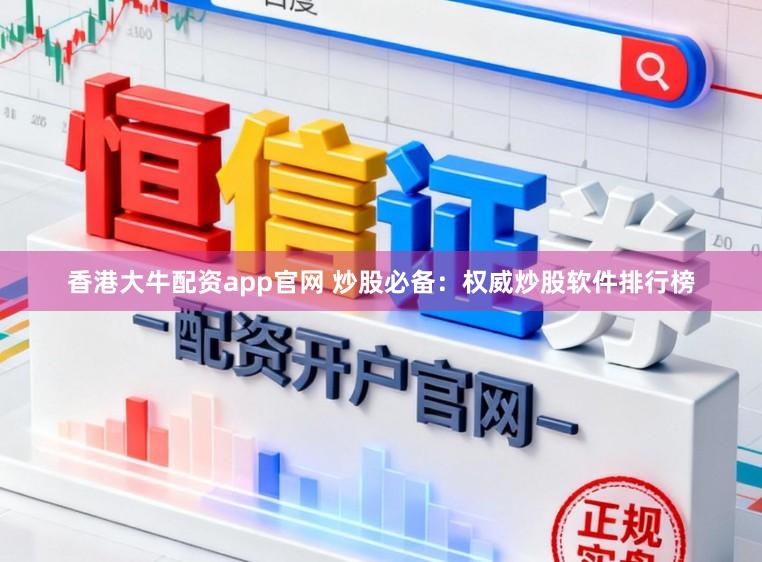香港大牛配资app官网 炒股必备：权威炒股软件排行榜