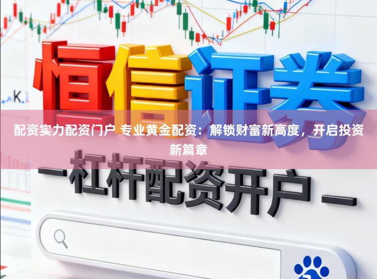 配资实力配资门户 专业黄金配资：解锁财富新高度，开启投资新篇章