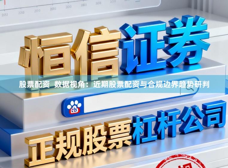 股票配资  数据视角：近期股票配资与合规边界趋势研判