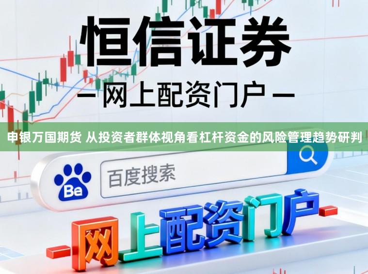 申银万国期货 从投资者群体视角看杠杆资金的风险管理趋势研判