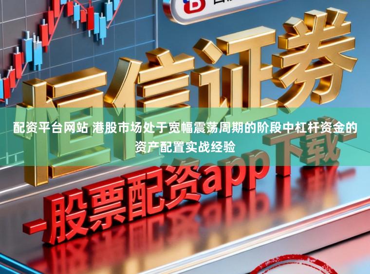 配资平台网站 港股市场处于宽幅震荡周期的阶段中杠杆资金的资产配置实战经验