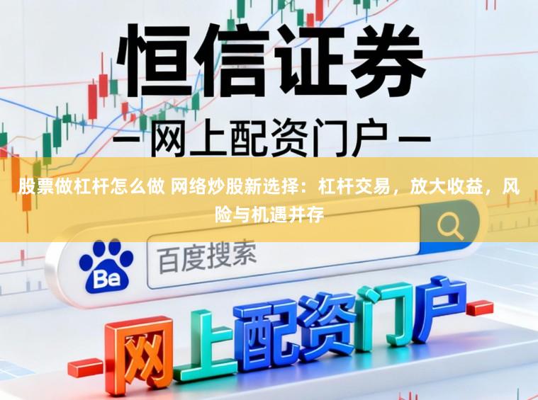 股票做杠杆怎么做 网络炒股新选择：杠杆交易，放大收益，风险与机遇并存